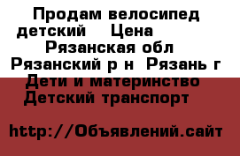 Продам велосипед детский  › Цена ­ 2 700 - Рязанская обл., Рязанский р-н, Рязань г. Дети и материнство » Детский транспорт   